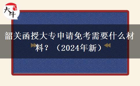 韶關(guān)函授大專申請(qǐng)免考需要什么材料？（2024年新）