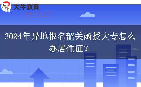 2024年異地報(bào)名韶關(guān)函授大專怎么辦居住證？