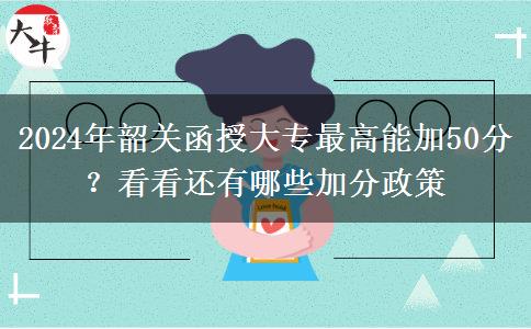 2024年韶關函授大專最高能加50分？看看還有哪些加分政策