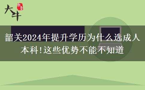 韶關(guān)2024年提升學(xué)歷為什么選成人本科!這些優(yōu)勢(shì)不能不知道