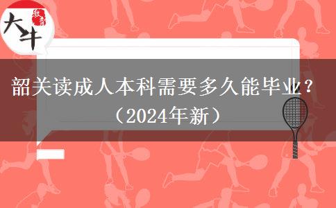 韶關(guān)讀成人本科需要多久能畢業(yè)？（2024年新）