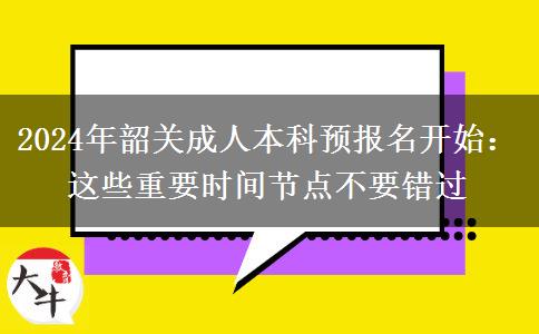 2024年韶關(guān)成人本科預(yù)報(bào)名開始：這些重要時(shí)間節(jié)點(diǎn)不要錯(cuò)過