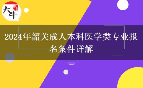 韶關(guān)2024年成人本科醫(yī)學(xué)類專業(yè)報(bào)名需要什么條件？