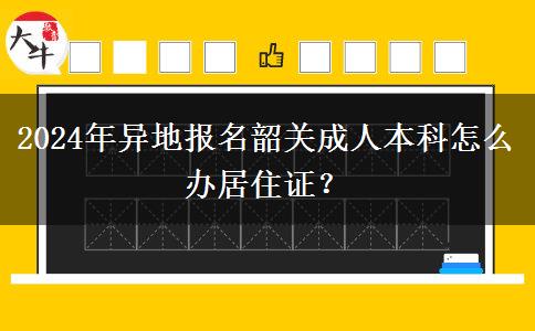 2024年異地報(bào)名韶關(guān)成人本科怎么辦居住證？