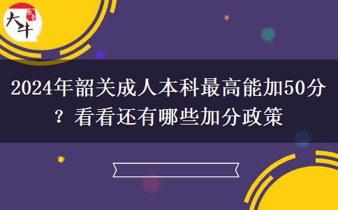 2024年韶關成人本科最高能加50分？看看還有哪些加分政策