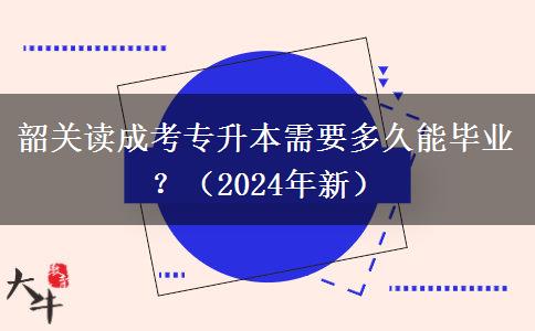 韶關(guān)讀成考專升本需要多久能畢業(yè)？（2024年新）