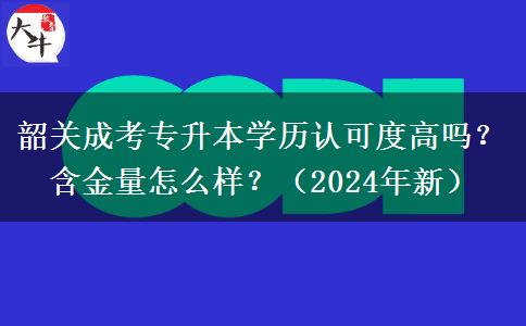 韶關(guān)成考專升本學(xué)歷認(rèn)可度高嗎？含金量怎么樣？（2024年新）