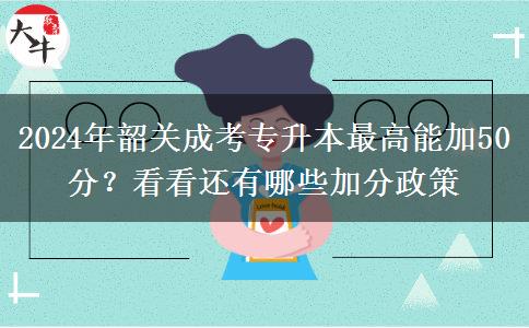 2024年韶關(guān)成考專升本最高能加50分？看看還有哪些加分政策