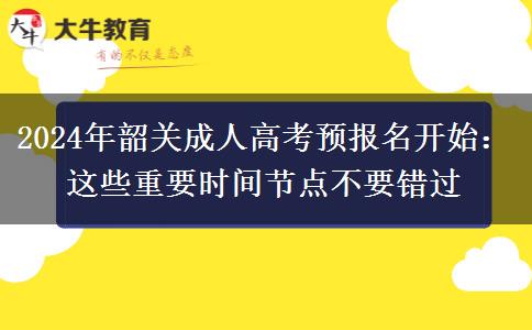 2024年韶關(guān)成人高考預(yù)報名開始：這些重要時間節(jié)點不要錯過