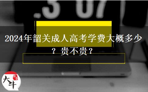 2024年韶關(guān)成人高考學費大概多少？貴不貴？