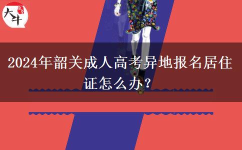 2024年韶關(guān)成人高考異地報(bào)名居住證怎么辦？