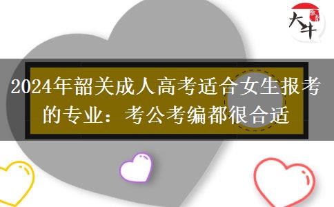 2024年韶關(guān)成人高考適合女生報(bào)考的專業(yè)：考公考編都很合適