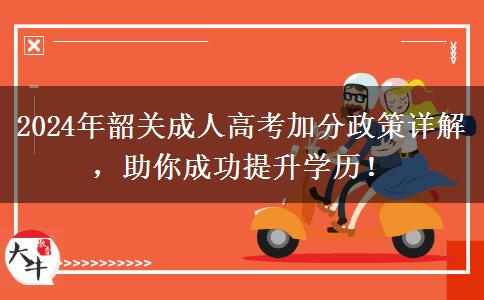 2024年韶關(guān)成人高考最高能加50分？看看還有哪些加分政策