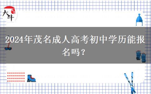 2024年茂名成人高考考試初中學(xué)歷能報名嗎？