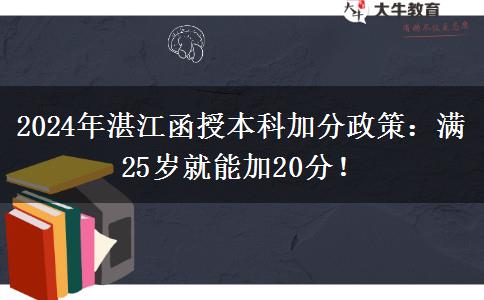 2024年湛江函授本科加分政策：滿25歲就能加20分！