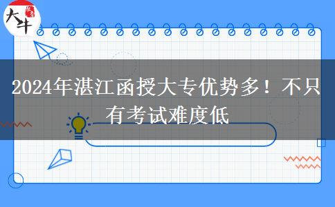 2024年湛江函授大專優(yōu)勢多！不只有考試難度低