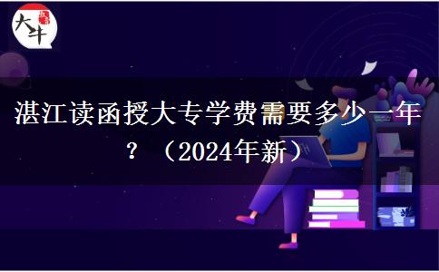 湛江讀函授大專學(xué)費需要多少一年？（2024年新）