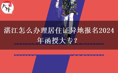 湛江怎么辦理居住證異地報名2024年函授大專？