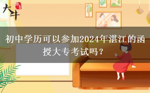 初中學(xué)歷可以參加2024年湛江的函授大專考試嗎？