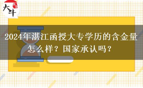 湛江函授大專學(xué)歷含金量怎么樣？國家承認(rèn)嗎？（2024年新）