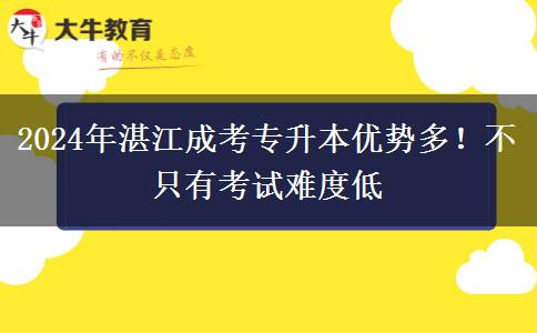 2024年湛江成考專升本優(yōu)勢多！不只有考試難度低