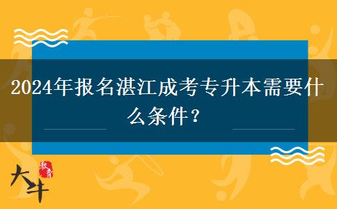 2024年報(bào)名湛江成考專升本需要什么條件？