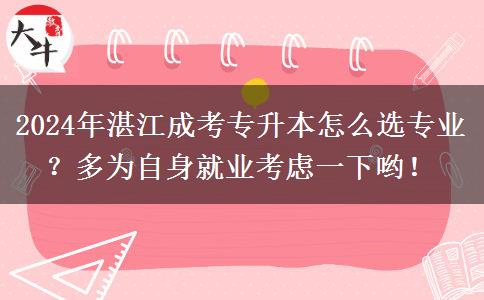 2024年湛江成考專升本怎么選專業(yè)？多為自身就業(yè)考慮一下喲！