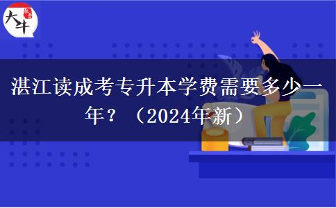 湛江讀成考專升本學(xué)費(fèi)需要多少一年？（2024年新）