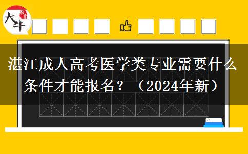 湛江成人高考醫(yī)學類專業(yè)需要什么條件才能報名？（2024年新）