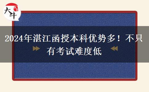 2024年湛江函授本科優(yōu)勢(shì)多！不只有考試難度低