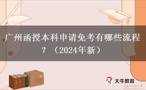 廣州函授本科申請免考有哪些流程？（2024年新）