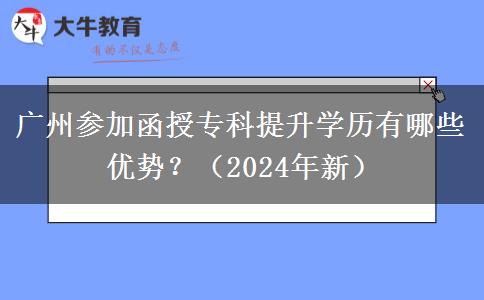 廣州參加函授專(zhuān)科提升學(xué)歷有哪些優(yōu)勢(shì)？（2024年新）