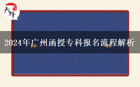 廣州2024年函授專(zhuān)科報(bào)名有哪些流程？