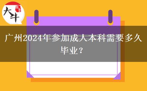 廣州2024年參加成人本科需要多久畢業(yè)？