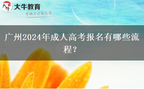 廣州2024年成人高考報名有哪些流程？