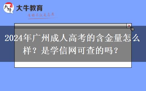 2024年廣州成人高考的含金量怎么樣？是學(xué)信網(wǎng)可查的嗎？