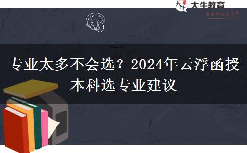 專業(yè)太多不會選？2024年云浮函授本科選專業(yè)建議