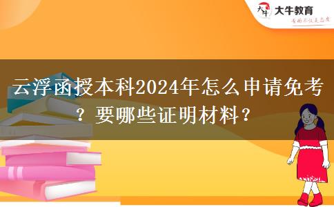 云浮函授本科2024年怎么申請免考？要哪些證明材料？