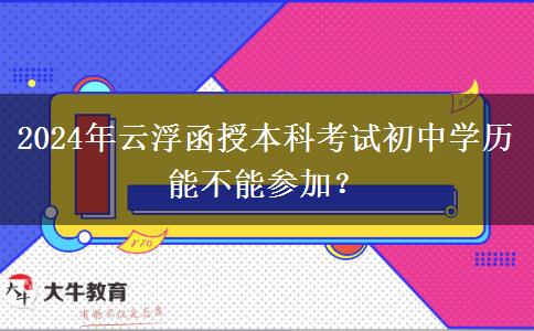 2024年云浮函授本科考試初中學歷能不能參加？