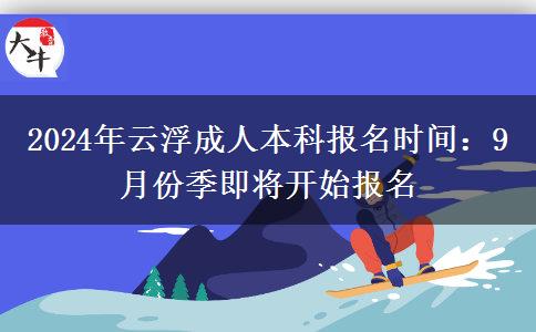 云浮成人本科2024年報(bào)名時(shí)間：9月份季即將開始報(bào)名