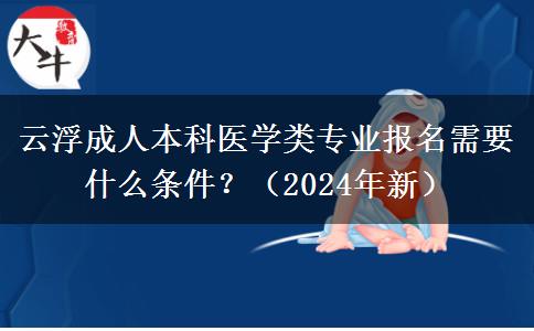 云浮成人本科醫(yī)學(xué)類專業(yè)報(bào)名需要什么條件？（2024年新）