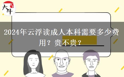 2024年云浮讀成人本科需要多少費(fèi)用？貴不貴？