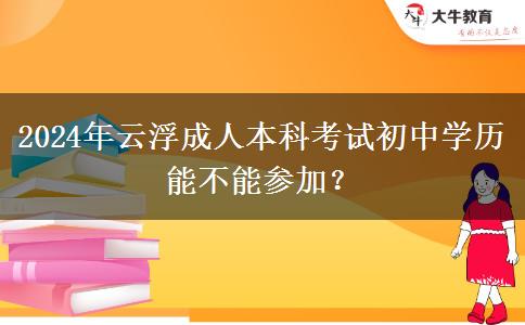 2024年云浮成人本科考試初中學(xué)歷能不能參加？