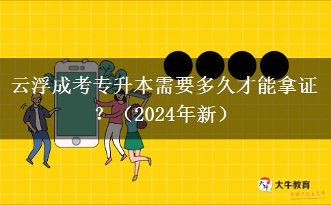 云浮成考專升本需要多久才能拿證？（2024年新）