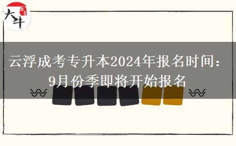 云浮成考專升本2024年報名時間：9月份季即將開始報名