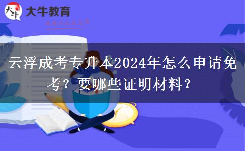 云浮成考專升本2024年怎么申請免考？要哪些證明材料？