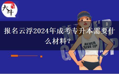 報(bào)名云浮2024年成考專升本需要什么材料？