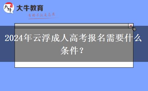 2024年云浮成人高考報(bào)名需要什么條件？