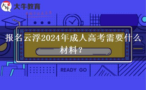 報(bào)名云浮2024年成人高考需要什么材料？