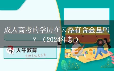 成人高考的學(xué)歷在云浮有含金量嗎？（2024年新）